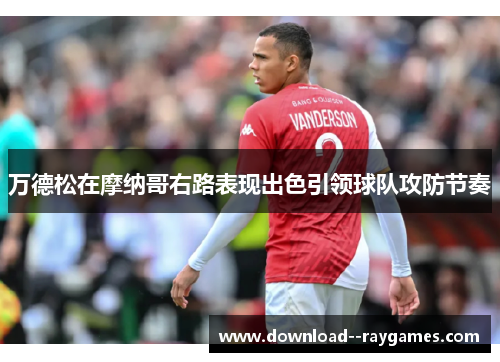 万德松在摩纳哥右路表现出色引领球队攻防节奏