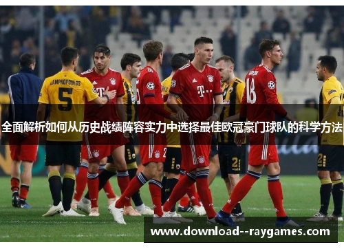 全面解析如何从历史战绩阵容实力中选择最佳欧冠豪门球队的科学方法 全面解析如何从历史战绩阵容实力中选择最佳欧冠豪门球队的科学方法