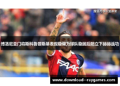 博洛尼亚门将斯科鲁普斯基表现稳健为球队稳固后防立下赫赫战功