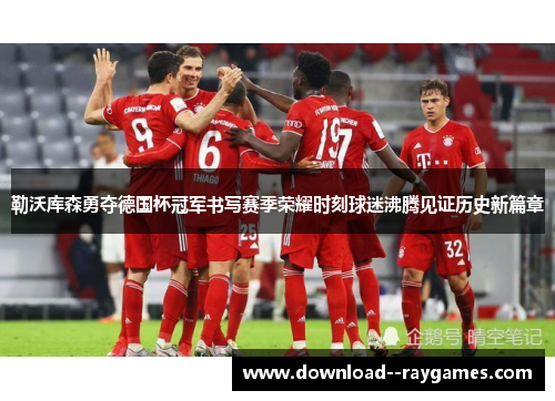 勒沃库森勇夺德国杯冠军书写赛季荣耀时刻球迷沸腾见证历史新篇章