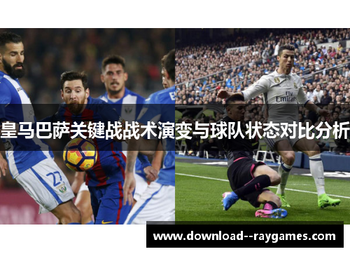 皇马巴萨关键战战术演变与球队状态对比分析
