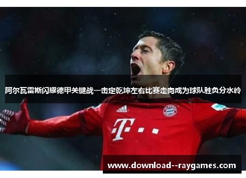 阿尔瓦雷斯闪耀德甲关键战一击定乾坤左右比赛走向成为球队胜负分水岭 阿尔瓦雷斯闪耀德甲关键战一击定乾坤左右比赛走向成为球队胜负分水岭