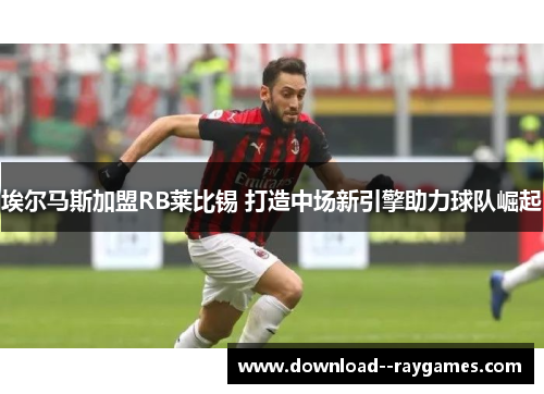 埃尔马斯加盟RB莱比锡 打造中场新引擎助力球队崛起 埃尔马斯加盟RB莱比锡 打造中场新引擎助力球队崛起