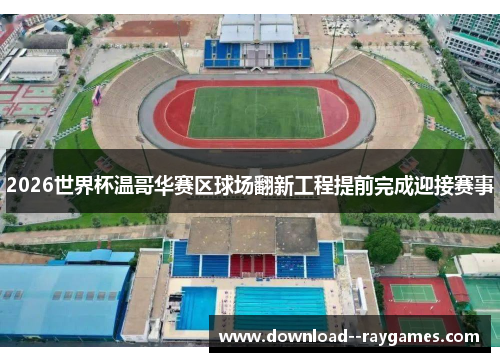 2026世界杯温哥华赛区球场翻新工程提前完成迎接赛事