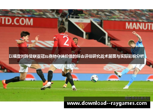 以福登对阵曼联亚冠比赛防守端价值的综合评估研究战术层面与实际影响分析 以福登对阵曼联亚冠比赛防守端价值的综合评估研究战术层面与实际影响分析