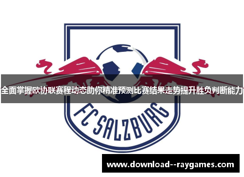 全面掌握欧协联赛程动态助你精准预测比赛结果走势提升胜负判断能力 全面掌握欧协联赛程动态助你精准预测比赛结果走势提升胜负判断能力