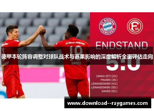 德甲本轮阵容调整对球队战术与赛果影响的深度解析全面评估走向 德甲本轮阵容调整对球队战术与赛果影响的深度解析全面评估走向