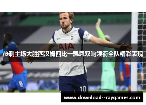 热刺主场大胜西汉姆四比一凯恩双响领衔全队精彩表现 热刺主场大胜西汉姆四比一凯恩双响领衔全队精彩表现