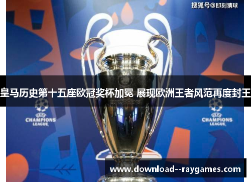 皇马历史第十五座欧冠奖杯加冕 展现欧洲王者风范再度封王
