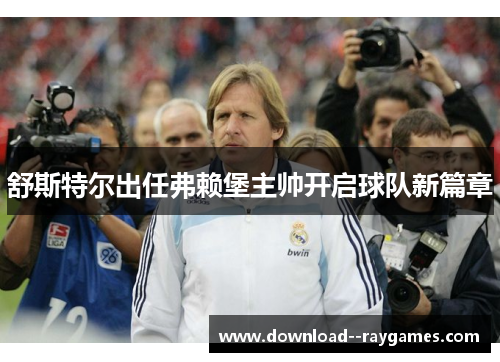 舒斯特尔出任弗赖堡主帅开启球队新篇章 舒斯特尔出任弗赖堡主帅开启球队新篇章